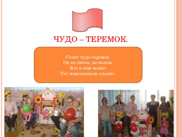 Чудо – теремок. Стоит чудо-теремок Он не низок, не высок. Кто в нём живёт Тот помощником слывёт. 