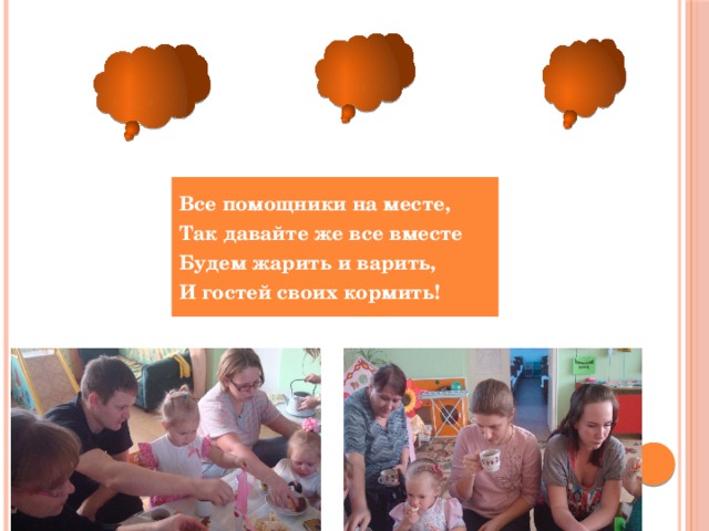 Все помощники на месте, Так давайте же все вместе Будем жарить и варить, И гостей своих кормить! 