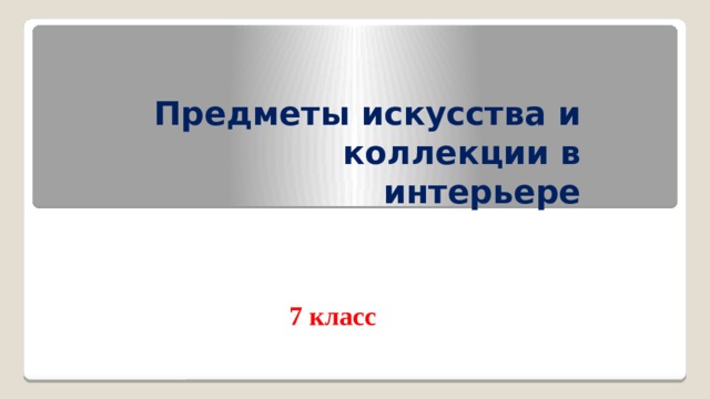 Предметы искусства и коллекции в интерьере 7 класс 