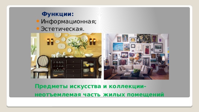  Функции: Информационная; Эстетическая. Предметы искусства и коллекции- неотъемлемая часть  жилых помещений 