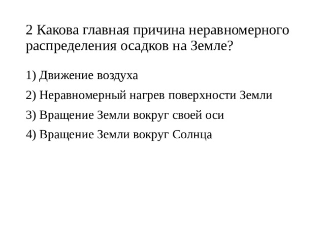 2 Какова главная причина неравномерного распределения осадков на Земле? 1) Движение воздуха 2) Неравномерный нагрев поверхности Земли 3) Вращение Земли вокруг своей оси 4) Вращение Земли вокруг Солнца 