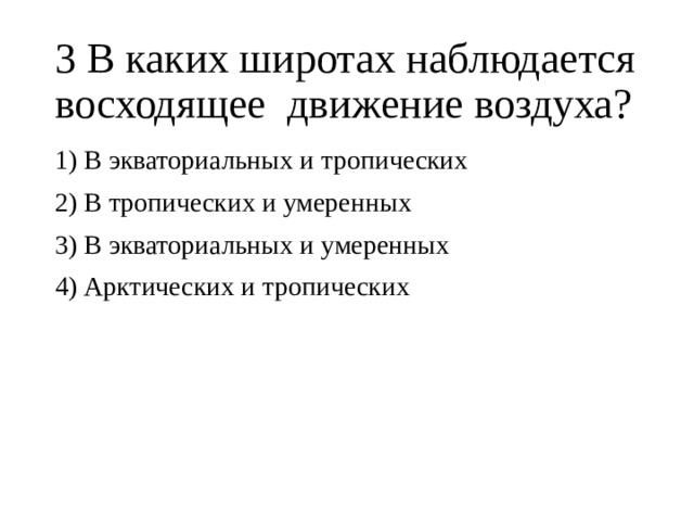 3 В каких широтах наблюдается восходящее движение воздуха? 1) В экваториальных и тропических 2) В тропических и умеренных 3) В экваториальных и умеренных 4) Арктических и тропических 
