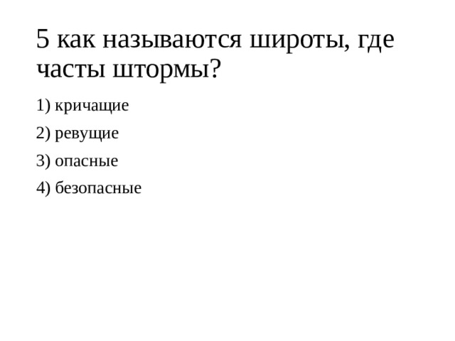 5 как называются широты, где часты штормы? 1) кричащие 2) ревущие 3) опасные 4) безопасные 