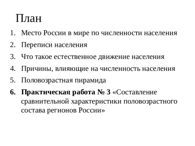 План Место России в мире по численности населения Переписи населения Что такое естественное движение населения Причины, влияющие на численность населения Половозрастная пирамида Практическая работа № 3 «Составление сравнительной характеристики половозрастного состава регионов России» 
