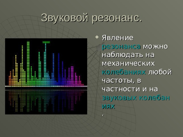 Явление  резонанса  можно наблюдать на механических  колебаниях любой частоты, в частности и на  звуковых колебаниях . 