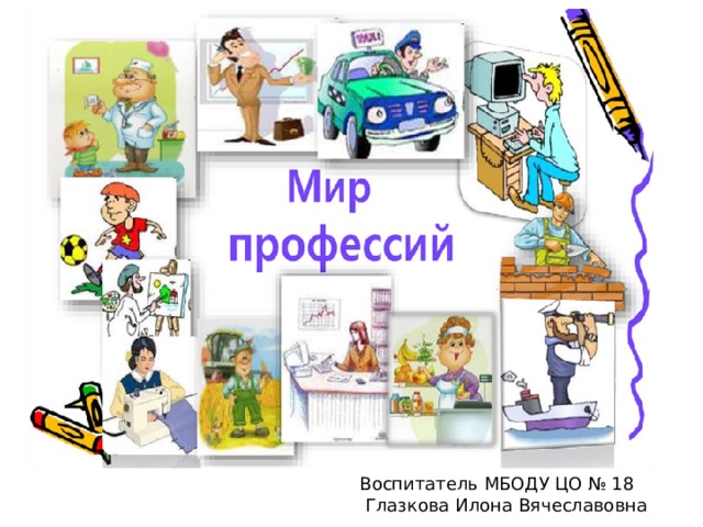 Воспитатель МБОДУ ЦО № 18  Глазкова Илона Вячеславовна 