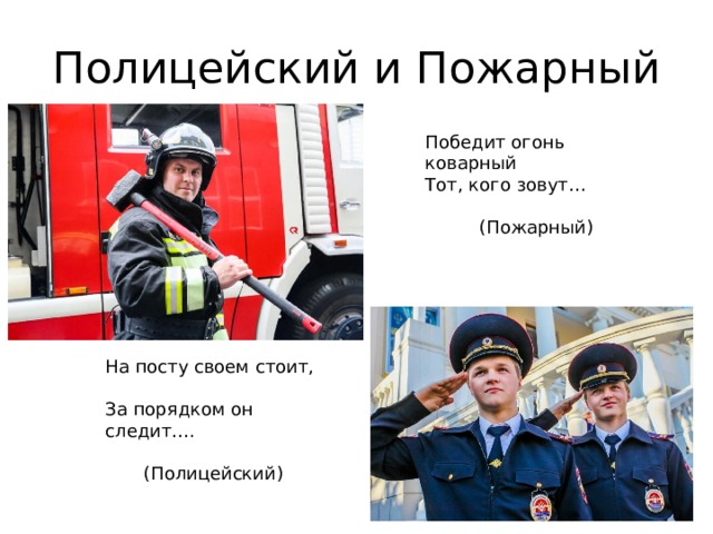 Полицейский и Пожарный Победит огонь коварный  Тот, кого зовут…   (Пожарный) На посту своем стоит, За порядком он следит…. (Полицейский) 
