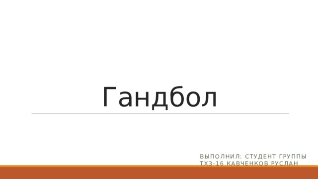 Гандбол Выполнил: студент группы ТХ3-16 Кавченков Руслан 