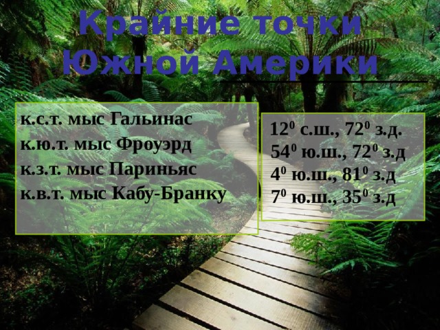 Крайние точки Южной Америки к.с.т. мыс Гальинас к.ю.т. мыс Фроуэрд к.з.т. мыс Париньяс к.в.т. мыс Кабу-Бранку  12 0 с.ш., 72 0 з.д.  54 0 ю.ш., 72 0 з.д  4 0 ю.ш., 81 0 з.д  7 0 ю.ш., 35 0 з.д   