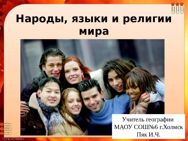 Народы, языки и религии мира Учитель географии МАОУ СОШ№6 г.Холмск Пяк И.Ч. 
