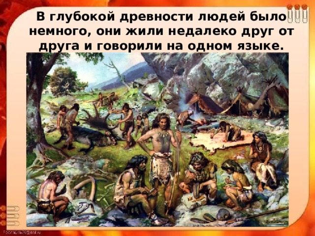 В глубокой древности людей было немного, они жили недалеко друг от друга и говорили на одном языке. 