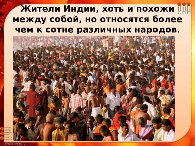 Жители Индии, хоть и похожи между собой, но относятся более чем к сотне различных народов. 