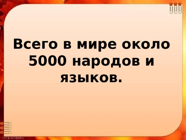 Всего в мире около 5000 народов и языков. 