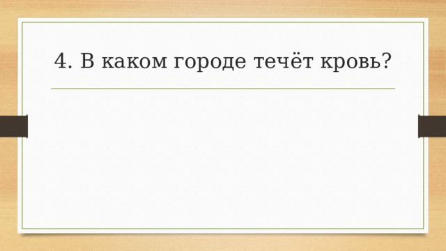 4. В каком городе течёт кровь? 
