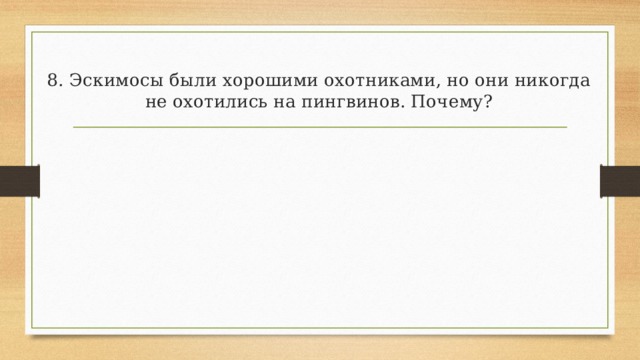 8. Эскимосы были хорошими охотниками, но они никогда не охотились на пингвинов. Почему?   