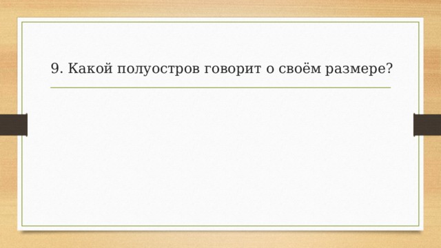 9. Какой полуостров говорит о своём размере?   