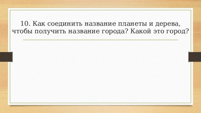 10. Как соединить название планеты и дерева, чтобы получить название города? Какой это город? 