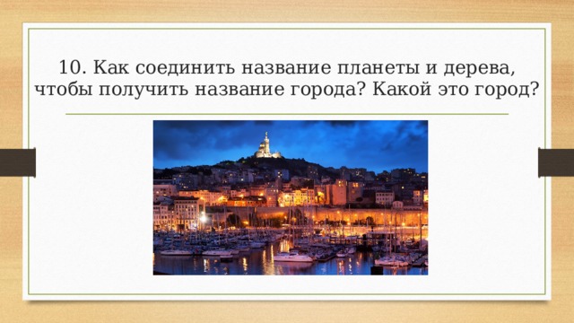 10. Как соединить название планеты и дерева, чтобы получить название города? Какой это город? 