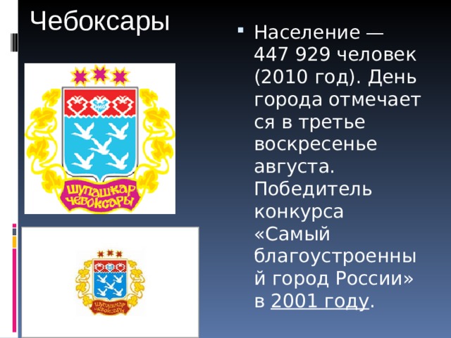 Чебоксары Население — 447 929 человек (2010 год). День города отмечается в третье воскресенье августа. Победитель конкурса «Самый благоустроенный город России» в  2001 году . 