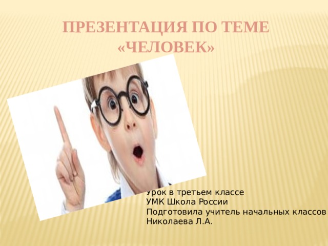ПРЕЗЕНТАЦИЯ ПО ТЕМЕ «ЧЕЛОВЕК» Урок в третьем классе УМК Школа России Подготовила учитель начальных классов Николаева Л.А. 