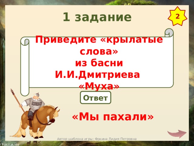 1 задание 2 Приведите «крылатые слова» из басни И.И.Дмитриева «Муха» Ответ «Мы пахали» Автор шаблона игры: Фокина Лидия Петровна 