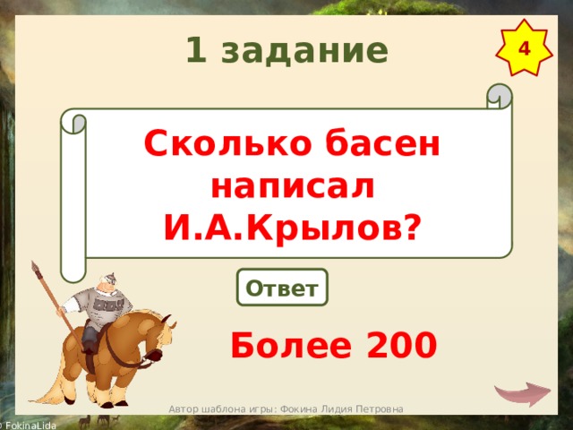 1 задание 4 Сколько басен написал И.А.Крылов? Ответ Более 200 Автор шаблона игры: Фокина Лидия Петровна 