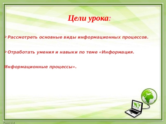 Цели урока : Рассмотреть основные виды информационных процессов. Отработать умения и навыки по теме «Информация. Информационные процессы». 