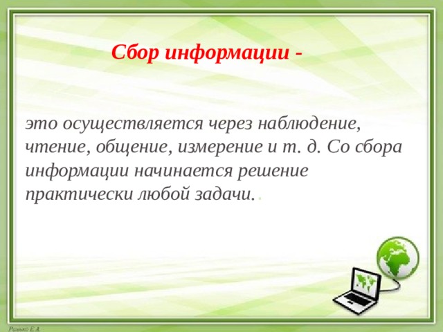 Сбор информации - это осуществляется через наблюдение, чтение, общение, измерение и т. д. Со сбора информации начинается решение практически любой задачи. . 