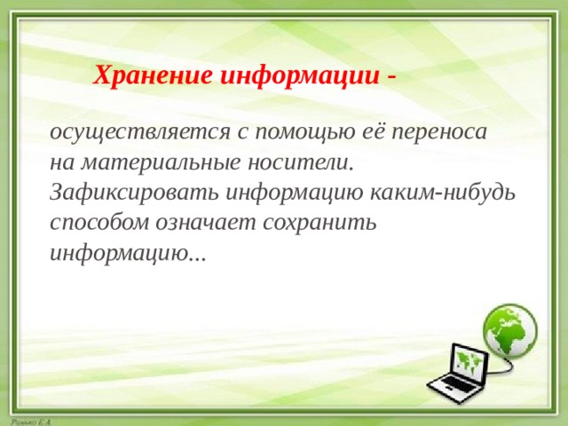 Хранение информации - осуществляется с помощью её переноса на материальные носители. Зафиксировать информацию каким-нибудь способом означает сохранить информацию... 