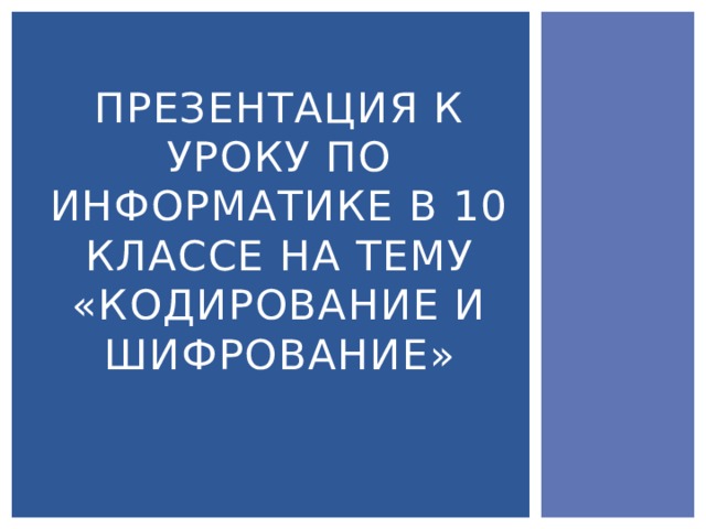 Презентация к уроку по информатике в 10 классе на тему «Кодирование и шифрование» 