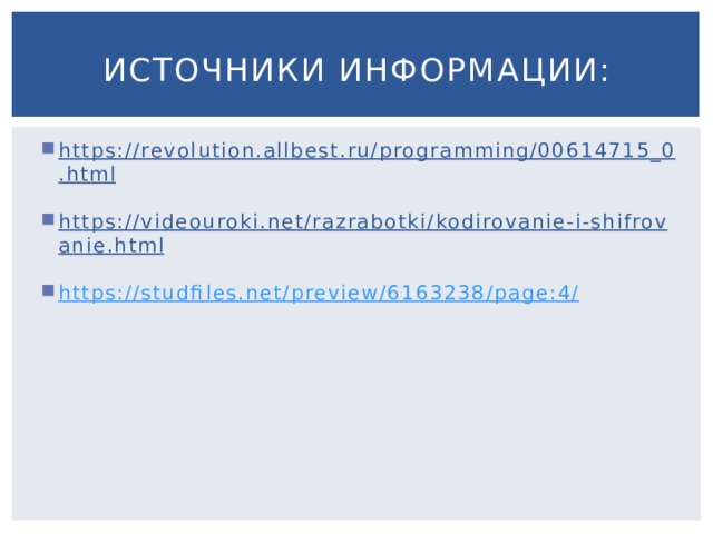 Источники информации: https://revolution.allbest.ru/programming/00614715_0.html  https://videouroki.net/razrabotki/kodirovanie-i-shifrovanie.html  https://studfiles.net/preview/6163238/page:4/ 
