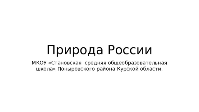 Природа России МКОУ «Становская средняя общеобразовательная школа» Поныровского района Курской области. 
