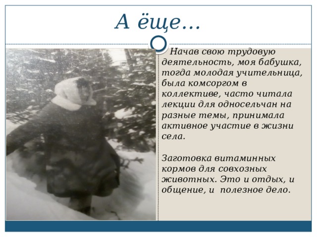 А ёще…  Начав свою трудовую деятельность, моя бабушка, тогда молодая учительница, была комсоргом в коллективе, часто читала лекции для односельчан на разные темы, принимала активное участие в жизни села.  Заготовка витаминных кормов для совхозных животных. Это и отдых, и общение, и полезное дело . 