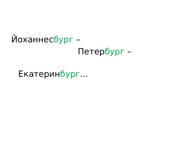 Йоханнес бург –  Петер бург –  Екатерин бург … 