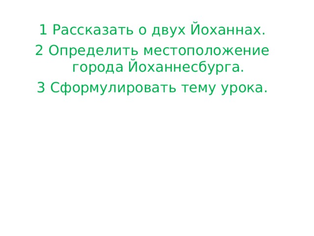 1 Рассказать о двух Йоханнах. 2 Определить местоположение города Йоханнесбурга. 3 Сформулировать тему урока. 
