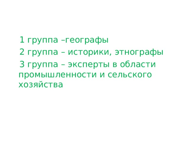  1 группа –географы  2 группа – историки, этнографы  3 группа – эксперты в области промышленности и сельского хозяйства 