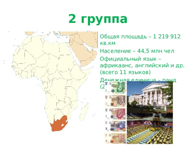 2 группа Общая площадь – 1 219 912 кв.км Население – 44,5 млн чел Официальный язык – африкаанс, английский и др.(всего 11 языков) Денежная единица – ранд ( ZAR ) 