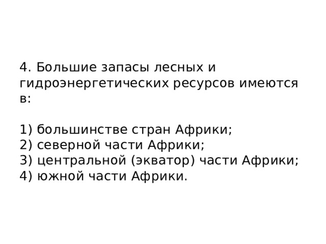 4. Большие запасы лесных и гидроэнергетических ресурсов имеются в:   1) большинстве стран Африки;  2) северной части Африки;  3) центральной (экватор) части Африки;  4) южной части Африки.    