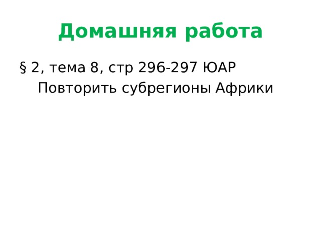 Домашняя работа § 2, тема 8, стр 296-297 ЮАР  Повторить субрегионы Африки 