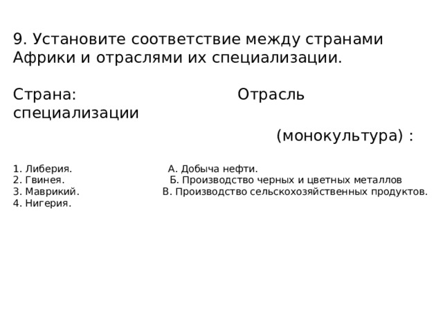 9. Установите соответствие между странами Африки и отраслями их специализации.   Страна: Отрасль специализации  (монокультура) :   1. Либерия. А. Добыча нефти.  2. Гвинея. Б. Производство черных и цветных металлов  3. Маврикий. В. Производство сельскохозяйственных продуктов.  4. Нигерия.    