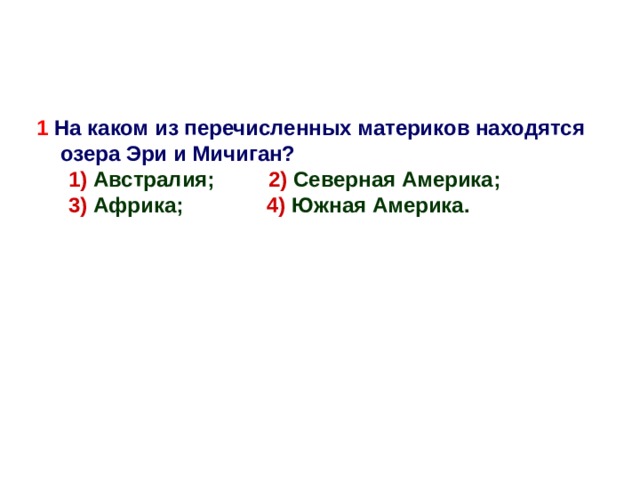   1 На каком из перечисленных материков находятся озера Эри и Мичиган? 1) Австралия; 2) Северная Америка; 3) Африка; 4) Южная Америка. 1) Австралия; 2) Северная Америка; 3) Африка; 4) Южная Америка.  