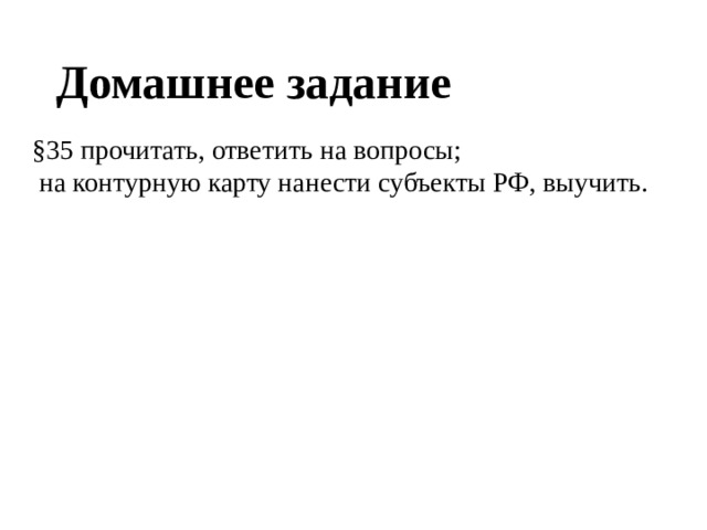 Домашнее задание §35 прочитать, ответить на вопросы;  на контурную карту нанести субъекты РФ, выучить. 