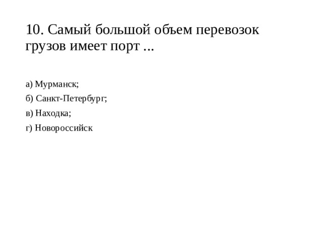 10. Самый большой объем перевозок грузов имеет порт ...  а) Мурманск; б) Санкт-Петербург; в) Находка; г) Новороссийск 