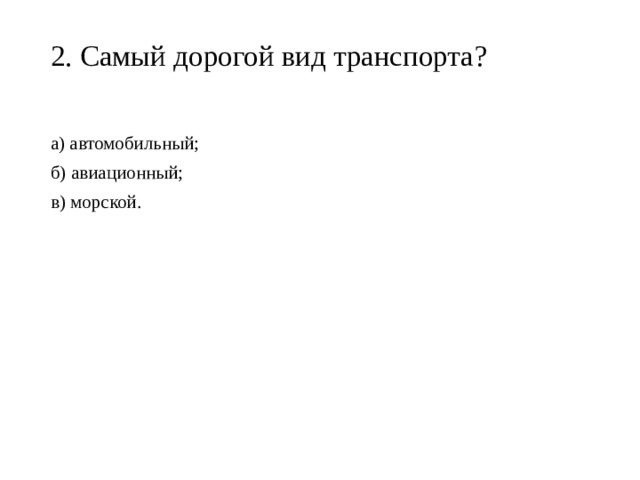 2. Самый дорогой вид транспорта?   а) автомобильный; б) авиационный; в) морской. 