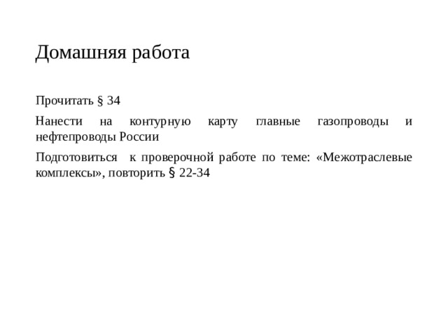 Домашняя работа Прочитать § 34 Нанести на контурную карту главные газопроводы и нефтепроводы России Подготовиться к проверочной работе по теме: «Межотраслевые комплексы», повторить § 22-34 
