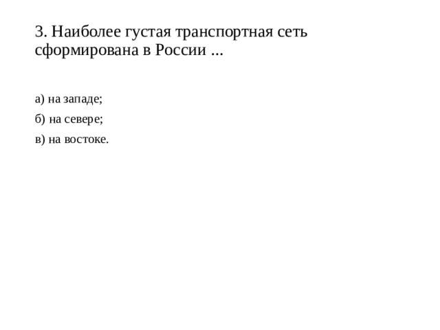 3. Наиболее густая транспортная сеть сформирована в России ...   а) на западе; б) на севере; в) на востоке. 
