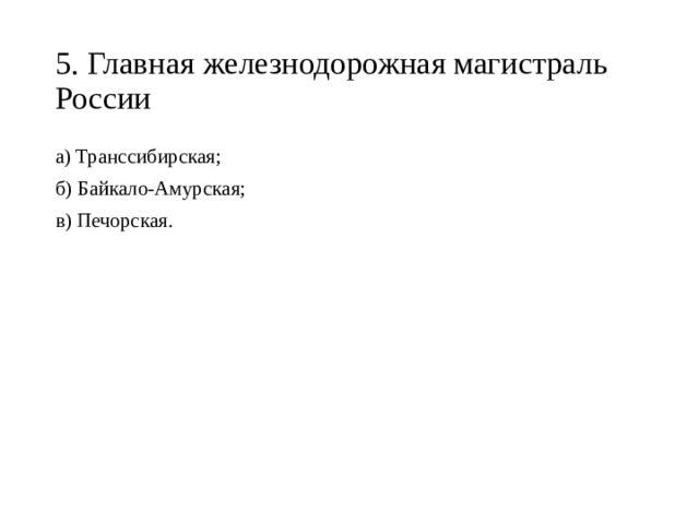 5. Главная железнодорожная магистраль России а) Транссибирская; б) Байкало-Амурская; в) Печорская. 