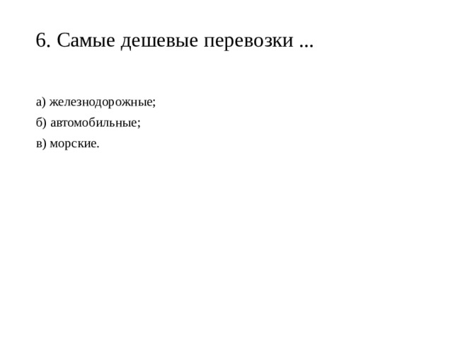 6. Самые дешевые перевозки ...   а) железнодорожные; б) автомобильные; в) морские. 