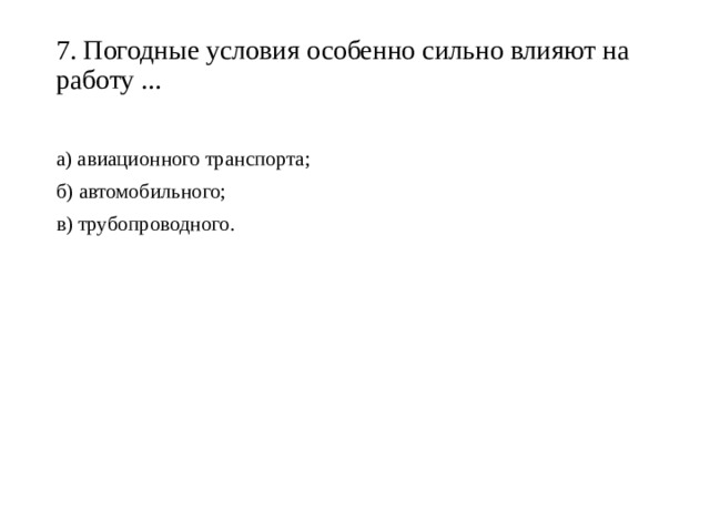 7. Погодные условия особенно сильно влияют на работу ...   а) авиационного транспорта; б) автомобильного; в) трубопроводного. 