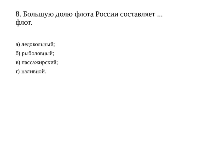 8. Большую долю флота России составляет ... флот.   а) ледокольный; б) рыболовный; в) пассажирский; г) наливной. 
